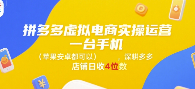 拼多多虚拟电商实操运营,一台手机(苹果安卓都可以),深耕多多店铺日收4位数-天行资源库