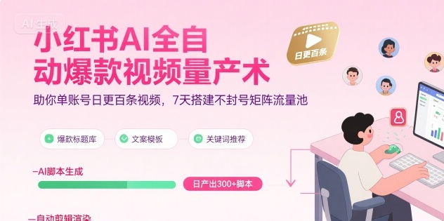 小红书AI全自动爆款视频量产术,助你单账号日更百条视频,7天搭建不封号矩阵流量池-天行资源库