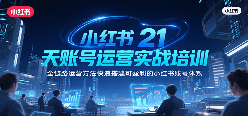 小红书21天账号运营实战培训,全链路运营方法快速搭建可盈利的小红书账号体系-天行资源库