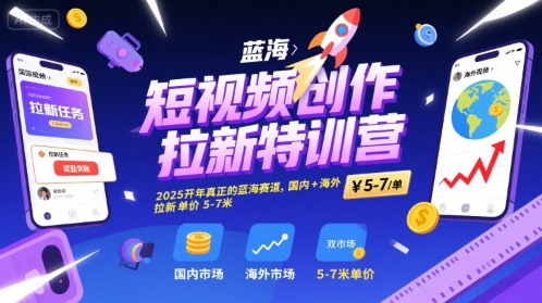 短视频创作拉新特训营,2025开年真正的蓝海赛道,国内+海外,拉新单价5-7米-天行资源库