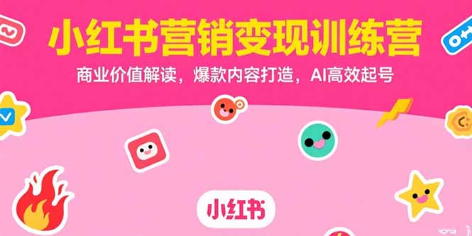 小红书营销变现训练营,商业价值解读,爆款内容打造,AI高效起号-天行资源库