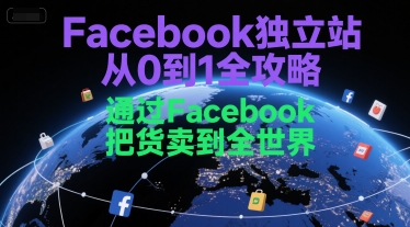 Facebook独立站从0到1全攻略,通过FacebboK把货卖到全世界-天行资源库