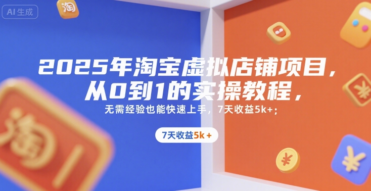 2025年淘宝虚拟店铺项目,从0到1的实操教程,无需经验也能快速上手,7天收益5k+-天行资源库