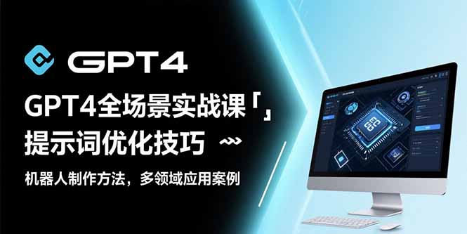 GPT4全场景实战课：提示词优化技巧，机器人制作方法，多领域应用案例-天行资源库