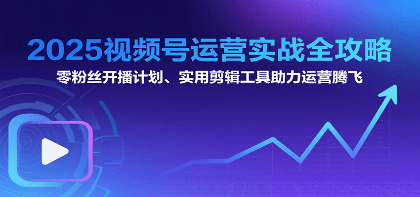2025视频号运营实战全攻略：零粉丝开播计划、起号到到变现思维逻辑方法-天行资源库