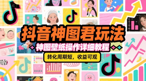 抖音神图君玩法,神图壁纸操作详细教程,转化周期短,收益可观-天行资源库