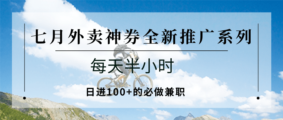 七月外卖神券全新推广系列;每天半小时,日进100+的必做兼职-天行资源库