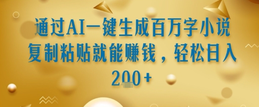 通过AI一键生成百万字小说复制粘贴就能挣钱,轻松日入2张+【揭秘】-天行资源库