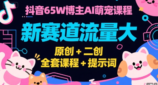 抖音65W博主AI萌宠课程,新赛道流量大,原创+二创,全套课程+提示词-天行资源库