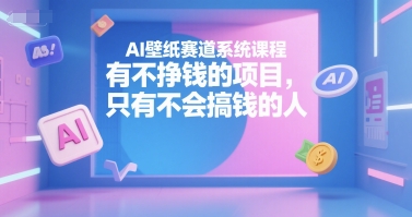 AI壁纸赛道系统课程,有不挣钱的项目,只有不会搞钱的人-天行资源库