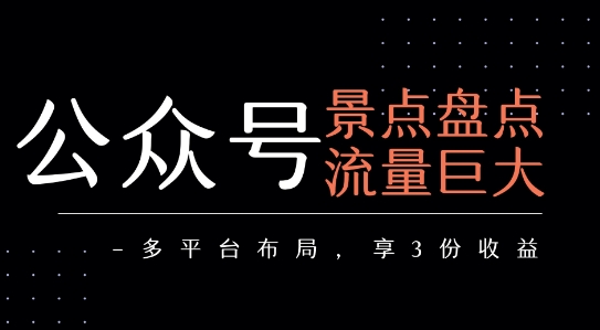 公众号流量主-景点盘点 流量巨大 多平台布局享3份收益-天行资源库