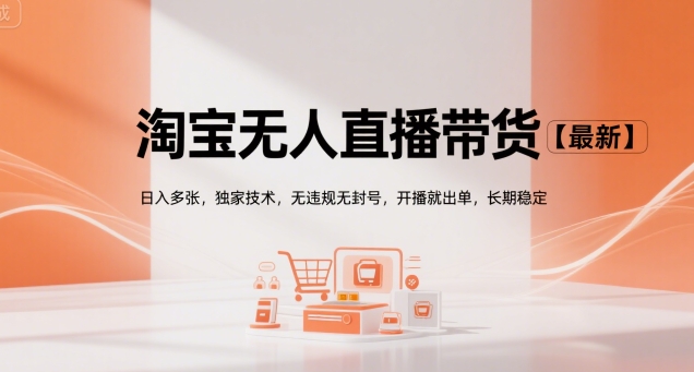 淘宝无人直播带货【最新】,日入多张,独家技术,无违规无封号,开播就出单,长期稳定【揭秘】-天行资源库