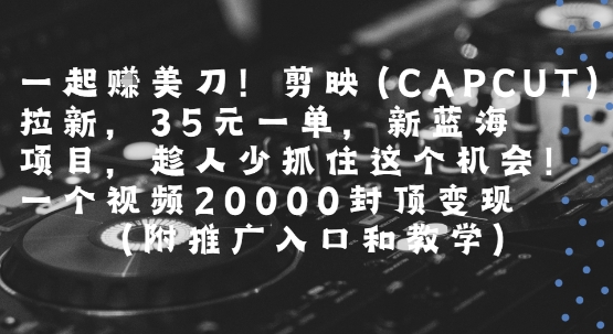 一起挣美刀!剪映(CAPCUT)拉新,35米一单,新蓝海项目,一个视频2w封顶变现(附推广入口和教学)-天行资源库