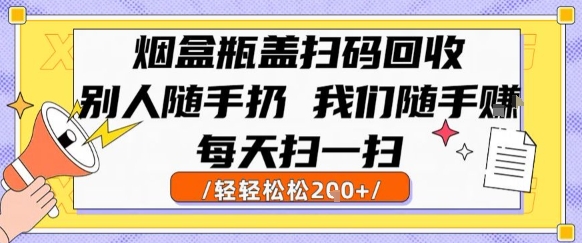 烟盒瓶盖扫码回收,别人随手扔 我们随手挣,闷声发大财,每天扫一扫,轻轻松松2张【揭秘】-天行资源库