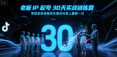 老板IP起号30天实战训练营,帮助实体老板把生意在抖音上重做一次-天行资源库