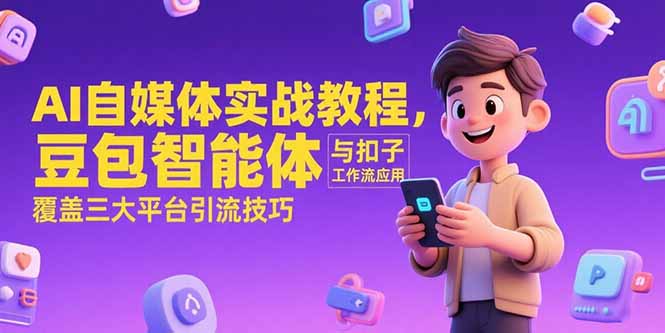 AI自媒体实战教程，豆包智能体与扣子工作流应用，覆盖三大平台引流技巧-天行资源库