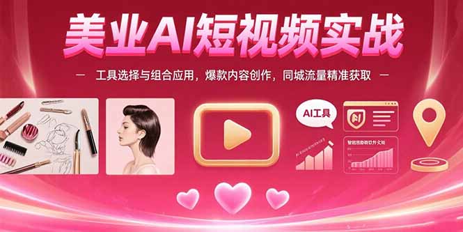 美业AI短视频实战:工具选择与组合应用,爆款内容创作,同城流量精准获取-天行资源库