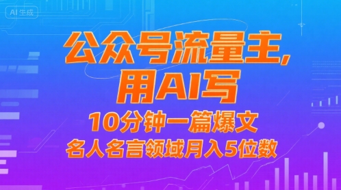 公众号流量主，用AI写，10分钟一篇爆文，名人名言领域月入5位数-天行资源库
