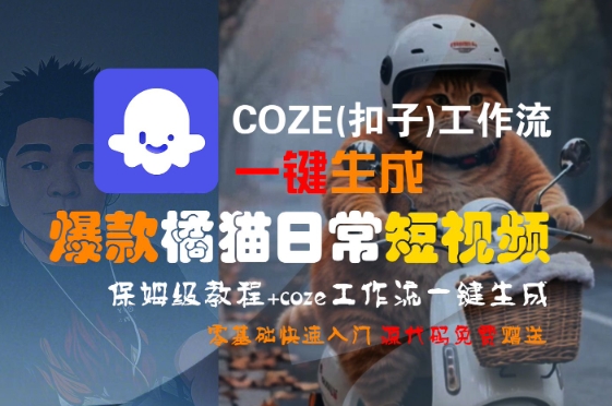 COZE(扣子)工作流一键生成爆款橘猫日常短视频,保姆级教程,零基础快速入门-天行资源库