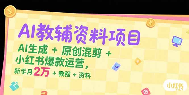 AI教辅资料项目,AI生成+原创混剪+小红书爆款运营,新手月入2万+教程+资料-天行资源库