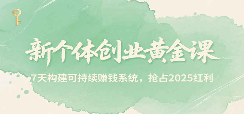 新个体创业黄金课,7天构建可持续赚钱系统,抢占2025红利-天行资源库