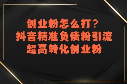 创业粉怎么打?抖音精准负债粉引流,超高转化创业粉-天行资源库