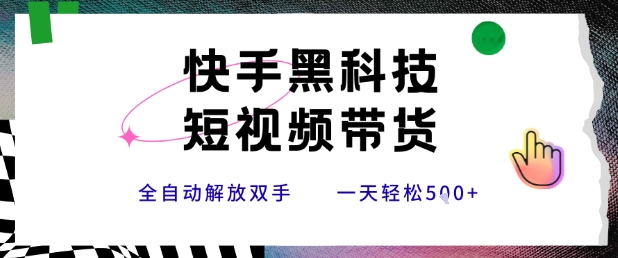 快手黑科技短视频带货,条条原创无脑搬运,新手小白轻松一天5张+【揭秘】-天行资源库