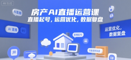 房产AI直播运营课,直播起号,运营优化,数据复盘-天行资源库
