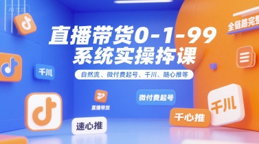 直播带货0~1~99系统实操课,自然流、微付费起号、千川、随心推等,直播带货全链路完整逻辑-天行资源库