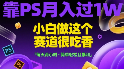 靠PS月入过1W,小白做这个赛道很吃香,每天两小时,简单轻松且暴利【揭秘】-天行资源库