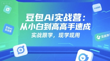 豆包Ai实战营:从小白到高手速成,实战跟学,现学现用-天行资源库