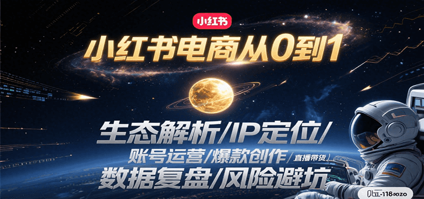 小红书电商从0到1:生态解析/IP定位/ 账号运营/爆款创作/直播带货/数据复盘/风险避坑-天行资源库