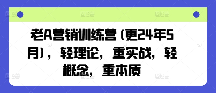 老A营销训练营(更25年7月)，轻理论，重实战，轻概念，重本质-天行资源库