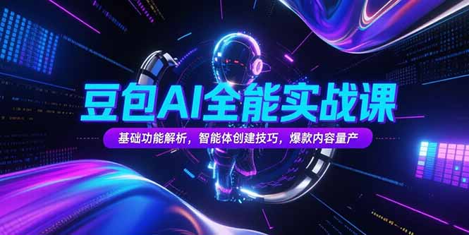 豆包AI全能实战课，基础功能解析，智能体创建技巧，爆款内容量产-天行资源库