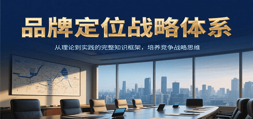 品牌定位战略体系,从理论到实践的完整知识框架,培养产品竞争战略思维-天行资源库