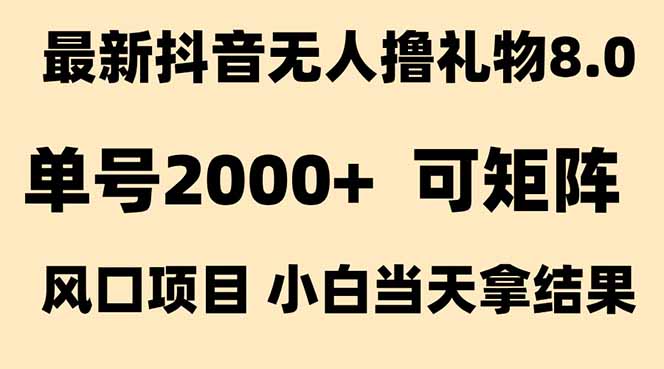 抖音无人撸礼物8.0玩法 全新风口 见效果快 全无人 单号当天产出2000+-天行资源库