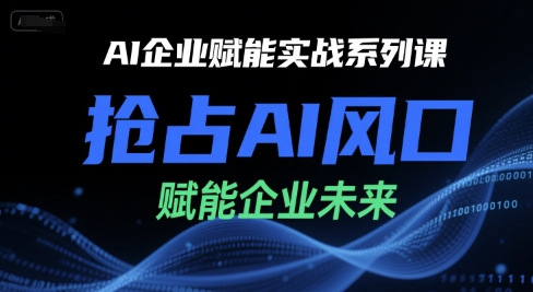 AI企业赋能实战系列课,抢占AI风口,赋能企业未来-天行资源库