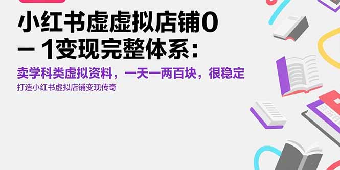 小红书虚拟店铺0-1变现完整体系:卖学科类虚拟资料,一天一两百块,很稳定-天行资源库