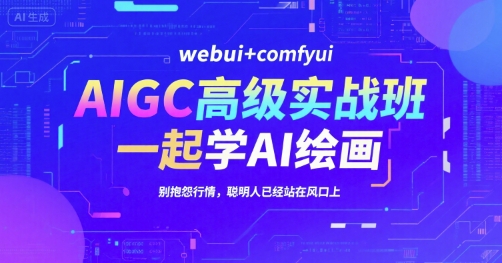 AIGC高级实战班,webui+comfyui,一起学AI绘画,别抱怨行情,聪明人已经站在风口上-天行资源库
