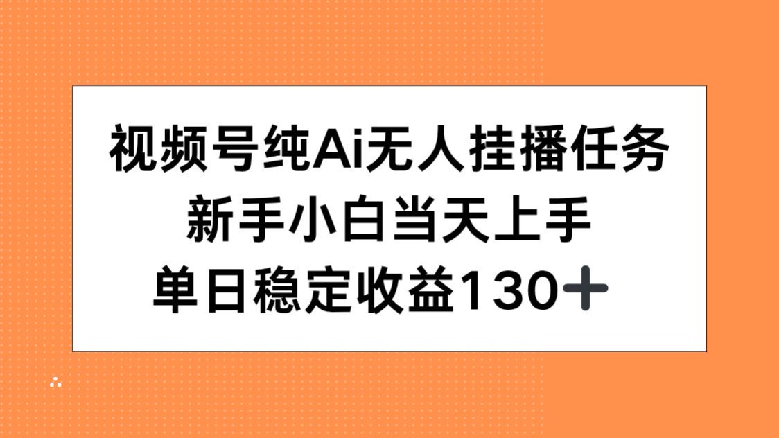 视频号纯AI无人挂播任务,新手小白当天上手,单日稳定收益130+-天行资源库