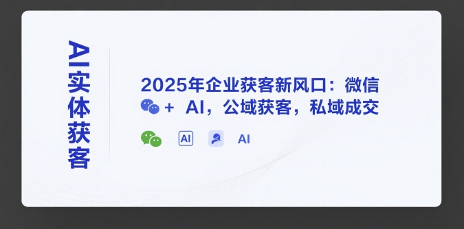 AI实体获客,2025年企业获客新风口:微信+ AI,公域获客,私域成交-天行资源库