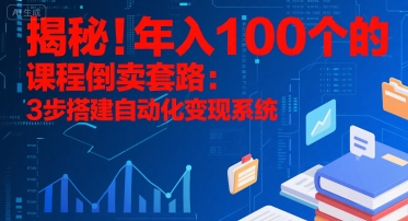 揭秘!年入100个的课程倒卖套路:3 步搭建自动化变现系统-天行资源库
