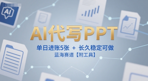 AI代写PPT,单日进账5张+,长久稳定可做,蓝海赛道【附工具】-天行资源库