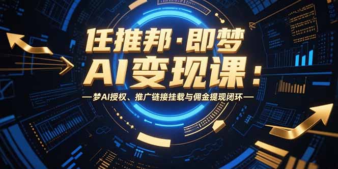 任推邦·即梦AI变现课:梦AI授权、推广链接挂载与佣金提现闭环-天行资源库