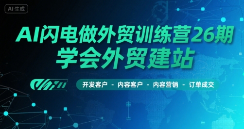 AI闪电做外贸训练营26期,学会外贸建站-开发客户-内容营销-订单成交-天行资源库