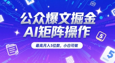 公众爆文掘金,AI矩阵操作,最高月入5位数,小白可做-天行资源库