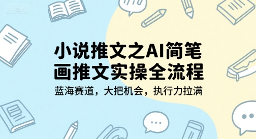 小说推文之AI简笔画推文实操全流程,蓝海赛道,大把机会,执行力拉满-天行资源库