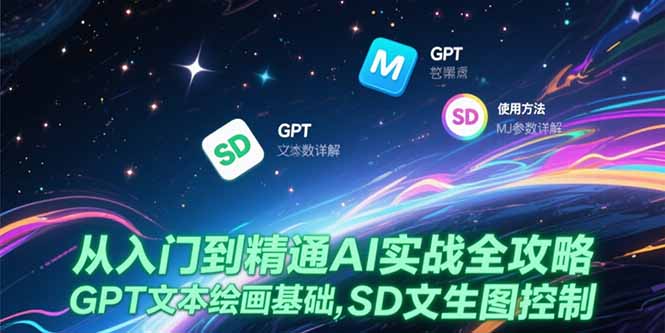 从入门到精通AI实战全攻略,GPT文本绘画基础,MJ参数详解,SD文生图控制-天行资源库