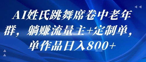 AI姓氏跳舞席卷中老年群,躺挣流量主+定制单,单作品日入8张-天行资源库