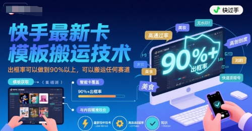 快手最新卡模板搬运技术,出框率可以做到90%以上,可以搬运任何赛道-天行资源库